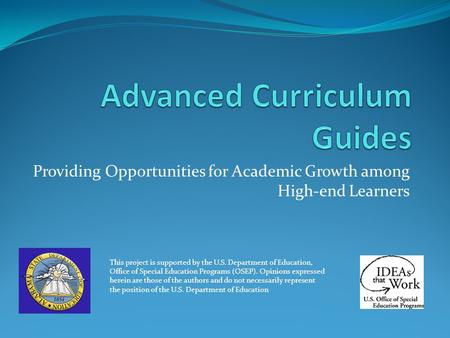 Providing Opportunities for Academic Growth among High-end Learners This project is supported by the U.S. Department of Education, Office of Special Education.