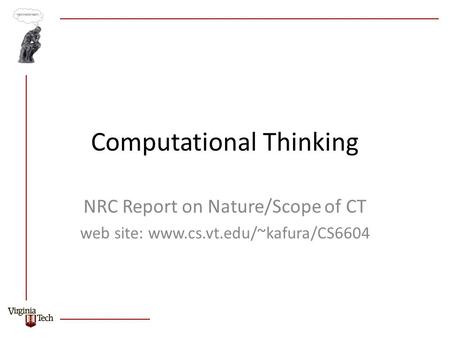 Computational Thinking NRC Report on Nature/Scope of CT web site: www.cs.vt.edu/~kafura/CS6604.