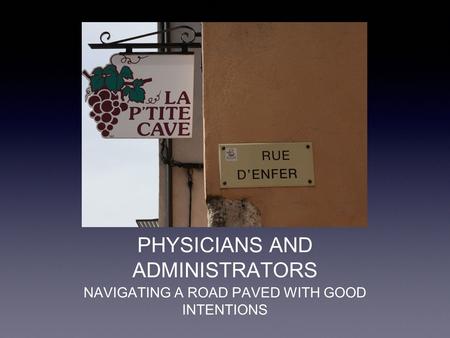 PHYSICIANS AND ADMINISTRATORS NAVIGATING A ROAD PAVED WITH GOOD INTENTIONS.