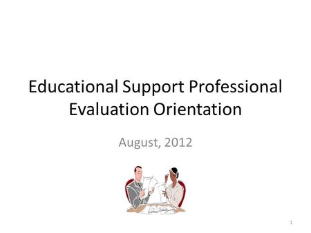 Educational Support Professional Evaluation Orientation August, 2012 1.