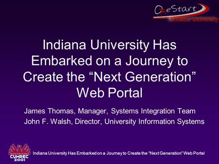 Indiana University Has Embarked on a Journey to Create the “Next Generation” Web Portal James Thomas, Manager, Systems Integration Team John F. Walsh,