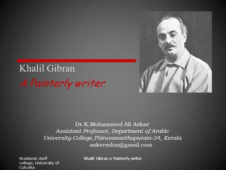 Academic staff college, University of Culcutta Khalil Gibran a Painterly writer Khalil Gibran A Painterly writer Dr.K.Mohammed Ali Askar Assistant Professor,