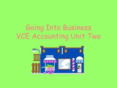 Going Into Business VCE Accounting Unit Two. vce accounting - going into business 2 Going Into Business As you read this PowerPoint you will use the information.