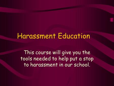 Harassment Education This course will give you the tools needed to help put a stop to harassment in our school.