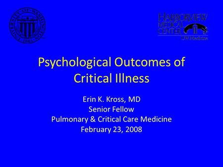 Psychological Outcomes of Critical Illness Erin K. Kross, MD Senior Fellow Pulmonary & Critical Care Medicine February 23, 2008.