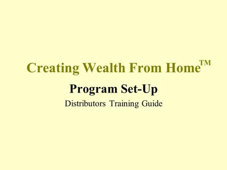 Creating Wealth From Home Program Set-Up Distributors Training Guide TM.