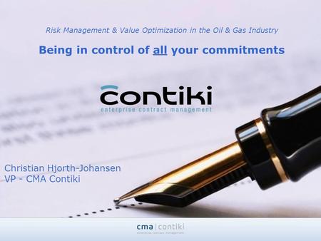 Risk Management & Value Optimization in the Oil & Gas Industry Being in control of all your commitments Christian Hjorth-Johansen VP - CMA Contiki.