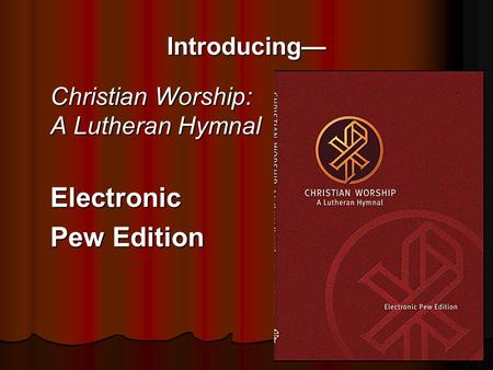 Introducing— Christian Worship: A Lutheran Hymnal Electronic Pew Edition.