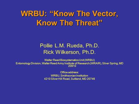 WRBU: “Know The Vector, Know The Threat” Pollie L.M. Rueda, Ph.D. Rick Wilkerson, Ph.D. Walter Reed Biosystematics Unit (WRBU) Entomology Division, Walter.