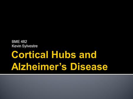 BME 482 Kevin Sylvestre.  35 million cases of Alzheimer’s disease (AD) in U.S. alone  Causes are widely studied  Leading theory- Amyloid Cascade Hypothesis.