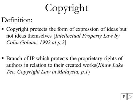 Copyright Definition:  Copyright protects the form of expression of ideas but not ideas themselves [Intellectual Property Law by Colin Goluan, 1992 at.