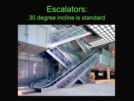 Escalators: 30 degree incline is standard. Escalators An escalator is a conveyor transport device for transporting people, consisting of individual, linked.