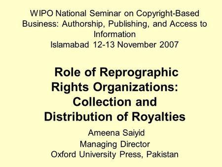 WIPO National Seminar on Copyright-Based Business: Authorship, Publishing, and Access to Information Islamabad 12-13 November 2007 Role of Reprographic.