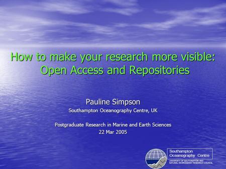 UNIVERSITY OF SOUTHAMPTON AND NATURAL ENVIRONMENT RESEARCH COUNCIL Southampton Oceanography Centre How to make your research more visible: Open Access.