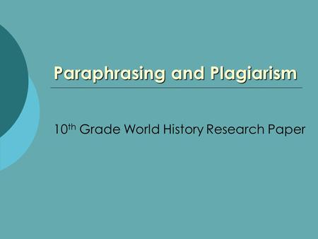 Paraphrasing and Plagiarism 10 th Grade World History Research Paper.