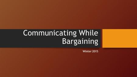 Communicating While Bargaining Winter 2015. Why you NEED to Communicate Without information about Association activities members remain apathetic and/or.