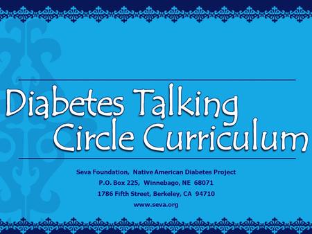 1 Seva Foundation, Native American Diabetes Project P.O. Box 225, Winnebago, NE 68071 1786 Fifth Street, Berkeley, CA 94710 www.seva.org.