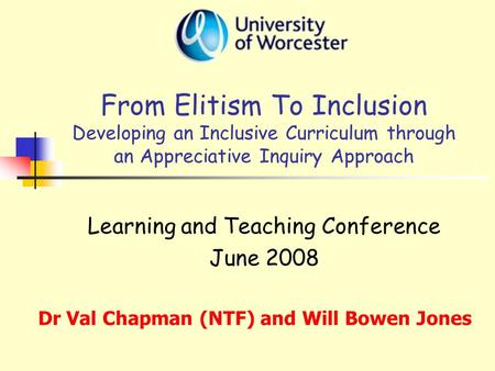 From Elitism To Inclusion Developing an Inclusive Curriculum through an Appreciative Inquiry Approach Learning and Teaching Conference June 2008 Dr Val.