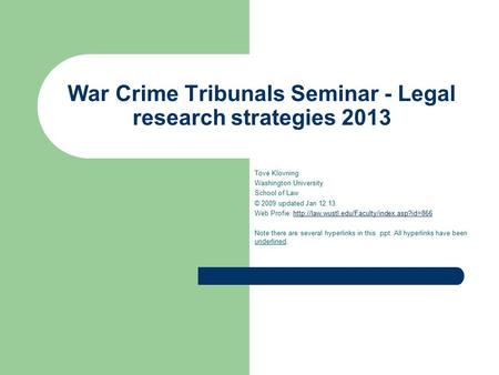 War Crime Tribunals Seminar - Legal research strategies 2013 Tove Klovning Washington University School of Law © 2009 updated Jan 12.13. Web Profie: