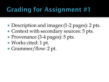  Description and images (1-2 pages): 2 pts.  Context with secondary sources: 5 pts.  Provenance (3-4 pages): 5 pts.  Works cited: 1 pt.  Grammer/flow: