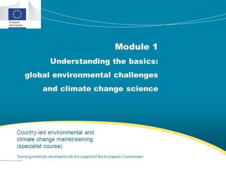 Module 1 Understanding the basics: global environmental challenges and climate change science Training materials developed with the support of the European.