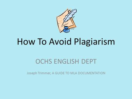 How To Avoid Plagiarism OCHS ENGLISH DEPT Joseph Trimmer, A GUIDE TO MLA DOCUMENTATION.