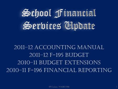 2011–12 Accounting Manual 2011–12 F-195 Budget 2010–11 Budget Extensions 2010–11 F-196 Financial Reporting SFS Update - WASBO 2011 1.