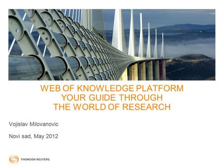 WEB OF KNOWLEDGE PLATFORM YOUR GUIDE THROUGH THE WORLD OF RESEARCH Vojislav Milovanovic Novi sad, May 2012.