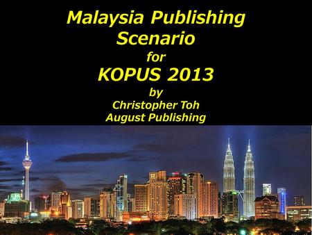 Malaysia Publishing Scenario for KOPUS 2013 by Christopher Toh August Publishing.