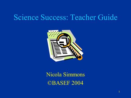 1 Science Success: Teacher Guide Nicola Simmons ©BASEF 2004.