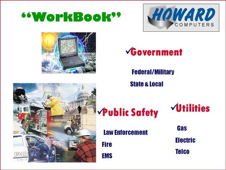 Public Safety Law Enforcement Fire EMS Government Federal/Military State & Local Utilities Gas Electric Telco “WorkBook”