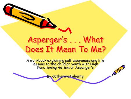 Asperger’s... What Does It Mean To Me? A workbook explaining self awareness and life lessons to the child or youth with High Functioning Autism or Asperger’s.