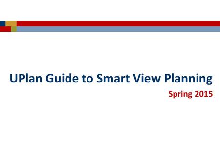 Spring 2015 UPlan Guide to Smart View Planning. © [2015-2016] “University of California San Francisco (UCSF)” Ownership of Copyright The copyright in.