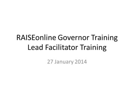 RAISEonline Governor Training Lead Facilitator Training 27 January 2014.