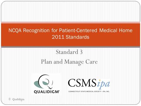 Standard 3 Plan and Manage Care NCQA Recognition for Patient-Centered Medical Home 2011 Standards © Qualidigm.