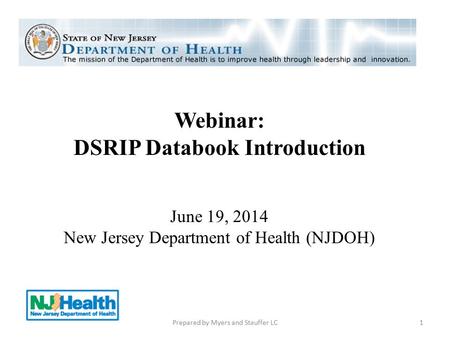 Webinar: DSRIP Databook Introduction June 19, 2014 New Jersey Department of Health (NJDOH) 1Prepared by Myers and Stauffer LC.