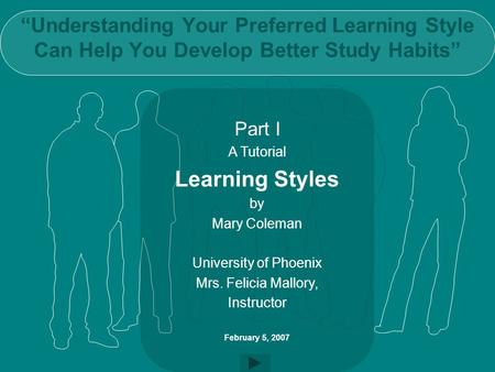 “Understanding Your Preferred Learning Style Can Help You Develop Better Study Habits” Part I A Tutorial Learning Styles by Mary Coleman University of.