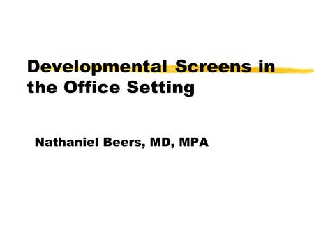 Developmental Screens in the Office Setting Nathaniel Beers, MD, MPA.