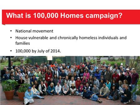 What is 100,000 Homes campaign? National movement House vulnerable and chronically homeless individuals and families 100,000 by July of 2014.