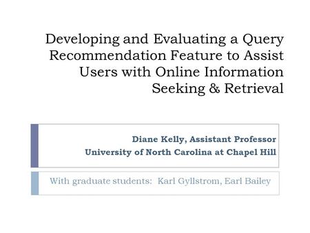 Developing and Evaluating a Query Recommendation Feature to Assist Users with Online Information Seeking & Retrieval With graduate students: Karl Gyllstrom,