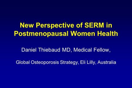 New Perspective of SERM in Postmenopausal Women Health Daniel Thiebaud MD, Medical Fellow, Global Osteoporosis Strategy, Eli Lilly, Australia.