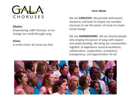 Mission Empowering LGBT Choruses as we change our world through song. Vision A world where all voices are free. Core Values We are CATALYSTS. We provide.