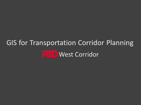 GIS for Transportation Corridor Planning West Corridor.