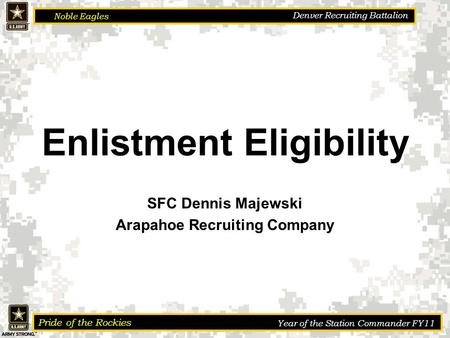 Noble Eagles Pride of the Rockies Year of the Station Commander FY11 Denver Recruiting Battalion Enlistment Eligibility SFC Dennis Majewski Arapahoe Recruiting.