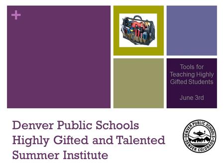 + Denver Public Schools Highly Gifted and Talented Summer Institute Tools for Teaching Highly Gifted Students June 3rd.