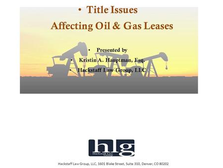 Hackstaff Law Group, LLC, 1601 Blake Street, Suite 310, Denver, CO 80202 Title Issues Affecting Oil & Gas Leases Presented by Kristin A. Hauptman, Esq.