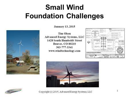 1 January 13, 2015 Tim Olsen Advanced Energy Systems, LLC 1428 South Humboldt Street Denver, CO 80210 303-777-3341 www.windtechnology.com Small Wind Foundation.