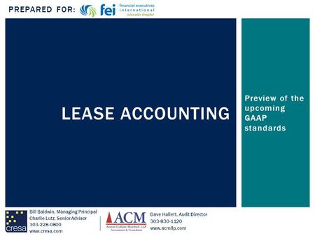 Preview of the upcoming GAAP standards LEASE ACCOUNTING PREPARED FOR: Bill Baldwin, Managing Principal Charlie Lutz, Senior Advisor 303-228-0800 www.cresa.com.