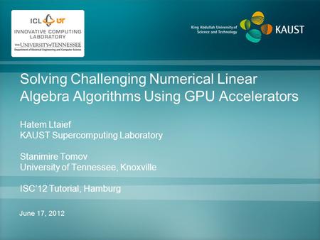 Solving Challenging Numerical Linear Algebra Algorithms Using GPU Accelerators Hatem Ltaief KAUST Supercomputing Laboratory Stanimire Tomov University.