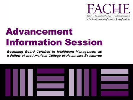 Advancement Information Session Becoming Board Certified in Healthcare Management as a Fellow of the American College of Healthcare Executives.